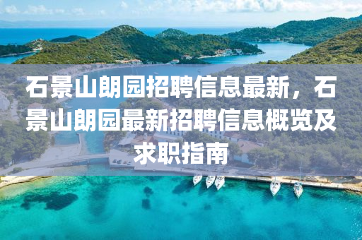 石景山朗園招聘信息最新，石景山朗園最新招聘信息概覽及求職指南