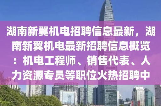 湖南新翼機電招聘信息最新，湖南新翼機電最新招聘信息概覽：機電工程師、銷售代表、人力資源專員等職位火熱招聘中