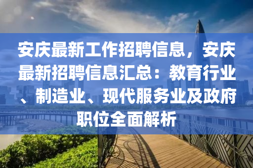 安慶最新工作招聘信息，安慶最新招聘信息匯總：教育行業(yè)、制造業(yè)、現(xiàn)代服務(wù)業(yè)及政府職位全面解析