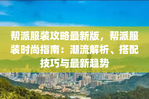 幫派服裝攻略最新版，幫派服裝時(shí)尚指南：潮流解析、搭配技巧與最新趨勢(shì)