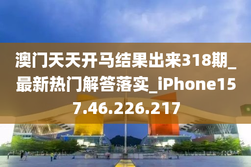 澳門天天開馬結(jié)果出來318期_最新熱門解答落實(shí)_iPhone157.46.226.217