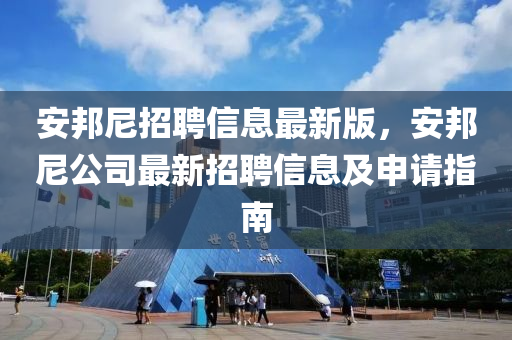 安邦尼招聘信息最新版，安邦尼公司最新招聘信息及申請(qǐng)指南