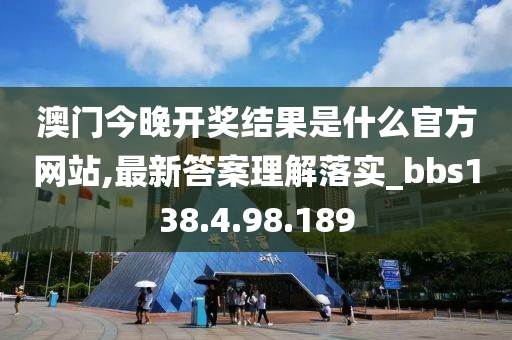 澳門今晚開獎(jiǎng)結(jié)果是什么官方網(wǎng)站,最新答案理解落實(shí)_bbs138.4.98.189