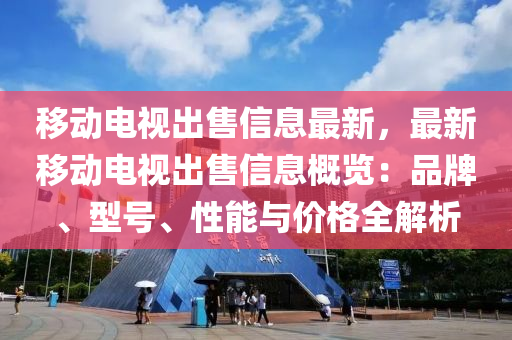 移動電視出售信息最新，最新移動電視出售信息概覽：品牌、型號、性能與價(jià)格全解析