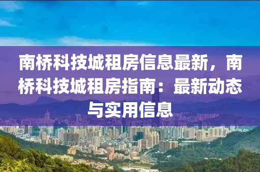 南橋科技城租房信息最新，南橋科技城租房指南：最新動態(tài)與實用信息