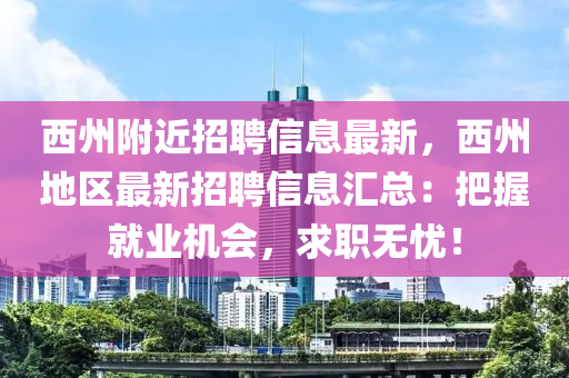 西州附近招聘信息最新，西州地區(qū)最新招聘信息匯總：把握就業(yè)機(jī)會(huì)，求職無憂！