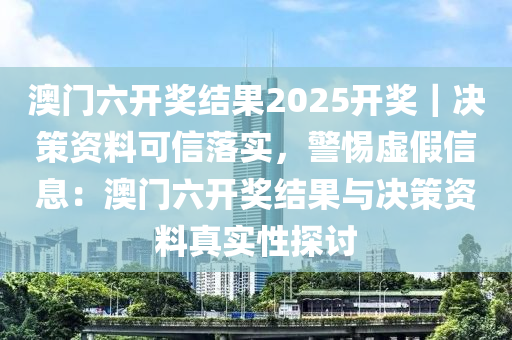 澳門六開獎結(jié)果2025開獎｜決策資料可信落實(shí)，警惕虛假信息：澳門六開獎結(jié)果與決策資料真實(shí)性探討