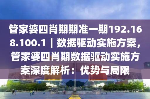 管家婆四肖期期準(zhǔn)一期192.168.100.1｜數(shù)據(jù)驅(qū)動(dòng)實(shí)施方案，管家婆四肖期數(shù)據(jù)驅(qū)動(dòng)實(shí)施方案深度解析：優(yōu)勢(shì)與局限