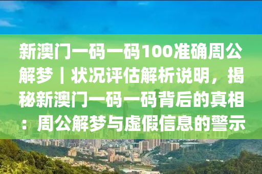 新澳門一碼一碼100準(zhǔn)確周公解夢(mèng)｜狀況評(píng)估解析說明，揭秘新澳門一碼一碼背后的真相：周公解夢(mèng)與虛假信息的警示