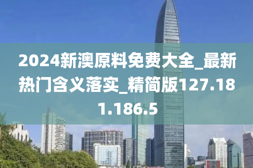 2024新澳原料免費(fèi)大全_最新熱門含義落實(shí)_精簡版127.181.186.5