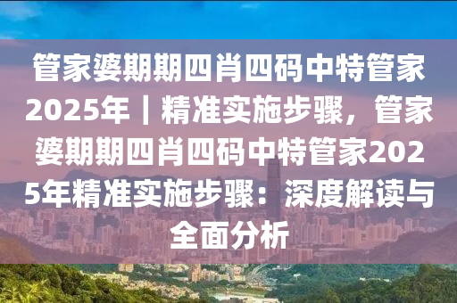 管家婆期期四肖四碼中特管家2025年｜精準(zhǔn)實(shí)施步驟，管家婆期期四肖四碼中特管家2025年精準(zhǔn)實(shí)施步驟：深度解讀與全面分析