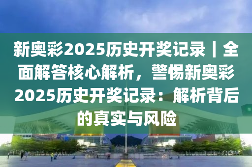 新奧彩2025歷史開獎(jiǎng)記錄｜全面解答核心解析，警惕新奧彩2025歷史開獎(jiǎng)記錄：解析背后的真實(shí)與風(fēng)險(xiǎn)