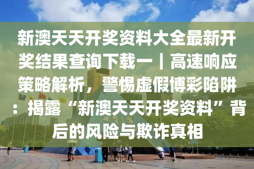 新澳天天開獎資料大全最新開獎結(jié)果查詢下載一｜高速響應(yīng)策略解析，警惕虛假博彩陷阱：揭露“新澳天天開獎資料”背后的風(fēng)險與欺詐真相