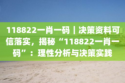 118822一肖一碼｜決策資料可信落實(shí)，揭秘“118822一肖一碼”：理性分析與決策實(shí)踐