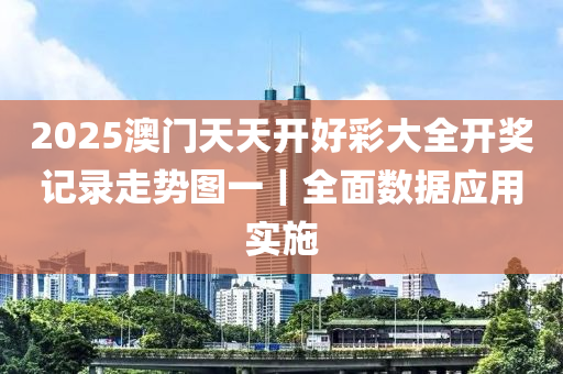 2025澳門天天開好彩大全開獎(jiǎng)記錄走勢(shì)圖一｜全面數(shù)據(jù)應(yīng)用實(shí)施