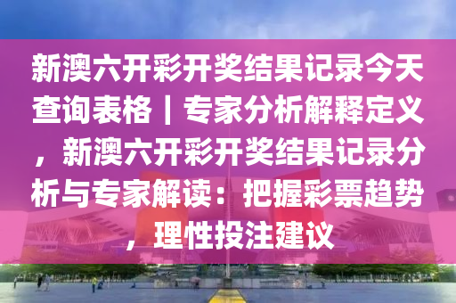 新澳六開彩開獎(jiǎng)結(jié)果記錄今天查詢表格｜專家分析解釋定義，新澳六開彩開獎(jiǎng)結(jié)果記錄分析與專家解讀：把握彩票趨勢(shì)，理性投注建議