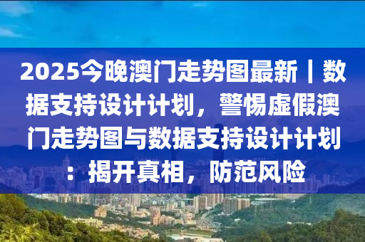 2025今晚澳門走勢圖最新｜數(shù)據(jù)支持設(shè)計(jì)計(jì)劃，警惕虛假澳門走勢圖與數(shù)據(jù)支持設(shè)計(jì)計(jì)劃：揭開真相，防范風(fēng)險(xiǎn)