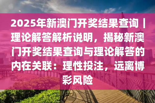 2025年新澳門開獎結(jié)果查詢｜理論解答解析說明，揭秘新澳門開獎結(jié)果查詢與理論解答的內(nèi)在關(guān)聯(lián)：理性投注，遠離博彩風險