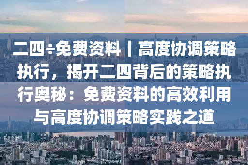 二四÷免費(fèi)資料｜高度協(xié)調(diào)策略執(zhí)行，揭開(kāi)二四背后的策略執(zhí)行奧秘：免費(fèi)資料的高效利用與高度協(xié)調(diào)策略實(shí)踐之道