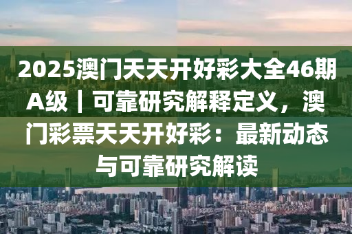 2025澳門天天開(kāi)好彩大全46期A級(jí)｜可靠研究解釋定義，澳門彩票天天開(kāi)好彩：最新動(dòng)態(tài)與可靠研究解讀