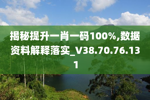 揭秘提升一肖一碼100%,數(shù)據(jù)資料解釋落實(shí)_V38.70.76.131