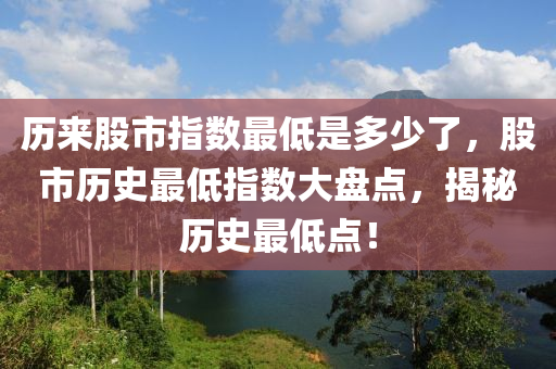 歷來股市指數最低是多少了，股市歷史最低指數大盤點，揭秘歷史最低點！