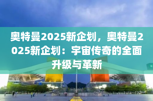 奧特曼2025新企劃，奧特曼2025新企劃：宇宙?zhèn)髌娴娜嫔壟c革新