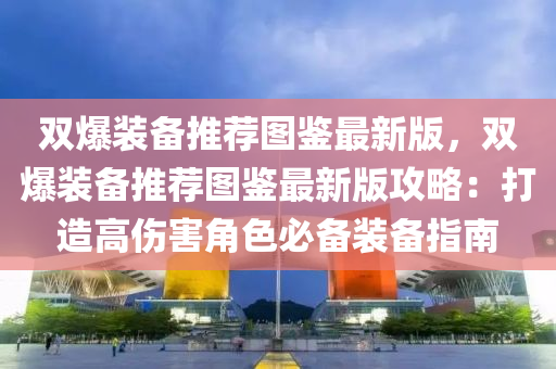 雙爆裝備推薦圖鑒最新版，雙爆裝備推薦圖鑒最新版攻略：打造高傷害角色必備裝備指南