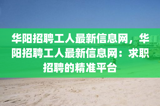 華陽招聘工人最新信息網(wǎng)，華陽招聘工人最新信息網(wǎng)：求職招聘的精準平臺