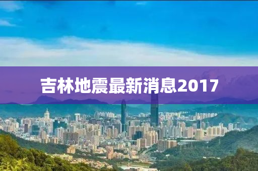 吉林地震最新消息2017