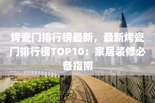 烤瓷門排行榜最新，最新烤瓷門排行榜TOP10：家居裝修必備指南