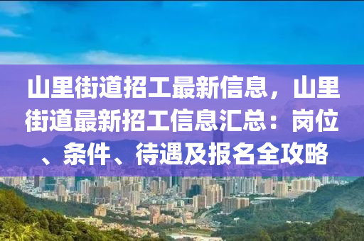 山里街道招工最新信息，山里街道最新招工信息匯總：崗位、條件、待遇及報名全攻略
