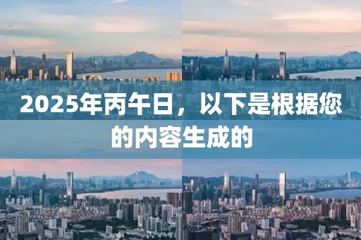 2025年丙午日，以下是根據(jù)您的內容生成的