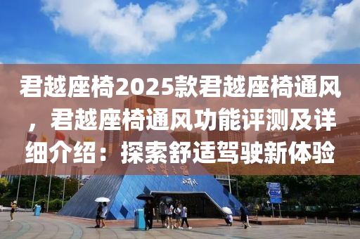 君越座椅2025款君越座椅通風，君越座椅通風功能評測及詳細介紹：探索舒適駕駛新體驗