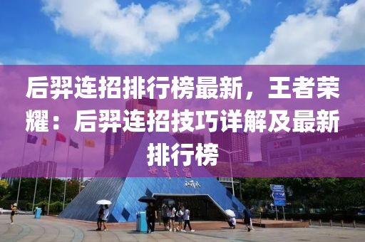 后羿連招排行榜最新，王者榮耀：后羿連招技巧詳解及最新排行榜