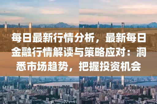 每日最新行情分析，最新每日金融行情解讀與策略應對：洞悉市場趨勢，把握投資機會