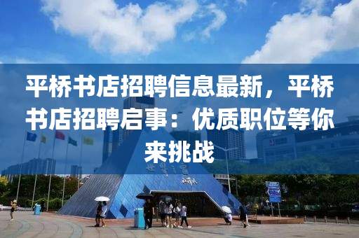 平橋書店招聘信息最新，平橋書店招聘啟事：優(yōu)質職位等你來挑戰(zhàn)