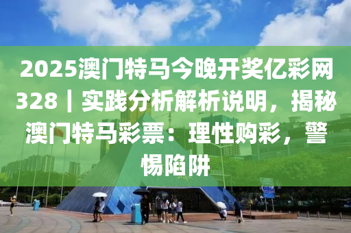 2025澳門特馬今晚開獎(jiǎng)億彩網(wǎng)328｜實(shí)踐分析解析說明，揭秘澳門特馬彩票：理性購彩，警惕陷阱