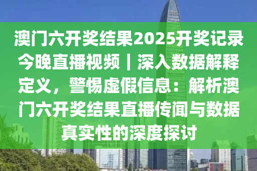 澳門六開獎(jiǎng)結(jié)果2025開獎(jiǎng)記錄今晚直播視頻｜深入數(shù)據(jù)解釋定義，警惕虛假信息：解析澳門六開獎(jiǎng)結(jié)果直播傳聞與數(shù)據(jù)真實(shí)性的深度探討