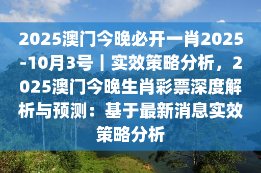 2025澳門今晚必開一肖2025-10月3號(hào)｜實(shí)效策略分析，2025澳門今晚生肖彩票深度解析與預(yù)測(cè)：基于最新消息實(shí)效策略分析