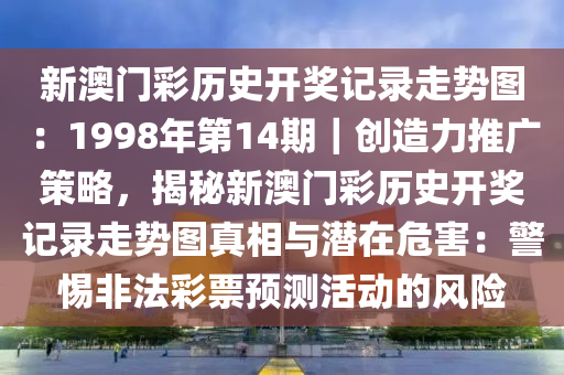 新澳門彩歷史開獎記錄走勢圖：1998年第14期｜創(chuàng)造力推廣策略，揭秘新澳門彩歷史開獎記錄走勢圖真相與潛在危害：警惕非法彩票預(yù)測活動的風(fēng)險(xiǎn)