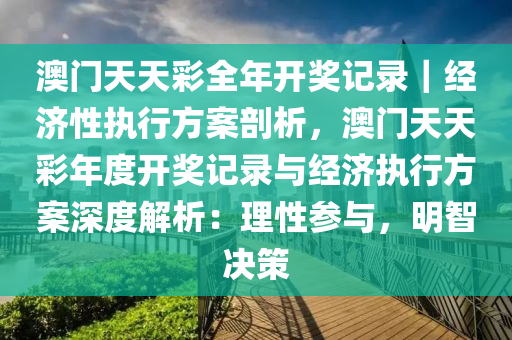 澳門天天彩全年開獎記錄｜經(jīng)濟(jì)性執(zhí)行方案剖析，澳門天天彩年度開獎記錄與經(jīng)濟(jì)執(zhí)行方案深度解析：理性參與，明智決策