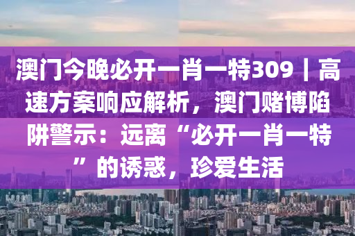 澳門今晚必開一肖一特309｜高速方案響應(yīng)解析，澳門賭博陷阱警示：遠(yuǎn)離“必開一肖一特”的誘惑，珍愛生活