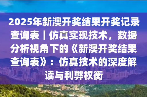 2025年新澳開獎(jiǎng)結(jié)果開獎(jiǎng)記錄查詢表｜仿真實(shí)現(xiàn)技術(shù)，數(shù)據(jù)分析視角下的《新澳開獎(jiǎng)結(jié)果查詢表》：仿真技術(shù)的深度解讀與利弊權(quán)衡