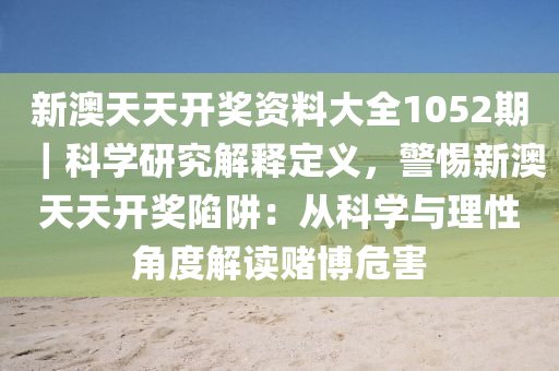 新澳天天開(kāi)獎(jiǎng)資料大全1052期｜科學(xué)研究解釋定義，警惕新澳天天開(kāi)獎(jiǎng)陷阱：從科學(xué)與理性角度解讀賭博危害