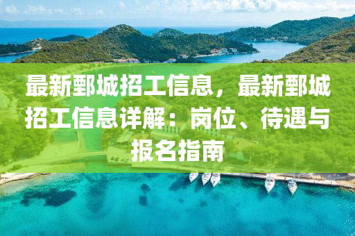 最新鄄城招工信息，最新鄄城招工信息詳解：崗位、待遇與報名指南