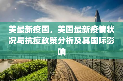 美最新疫國，美國最新疫情狀況與抗疫政策分析及其國際影響