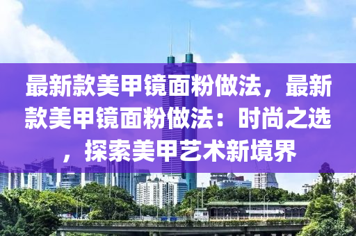 最新款美甲鏡面粉做法，最新款美甲鏡面粉做法：時(shí)尚之選，探索美甲藝術(shù)新境界