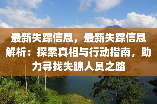 最新失蹤信息，最新失蹤信息解析：探索真相與行動指南，助力尋找失蹤人員之路