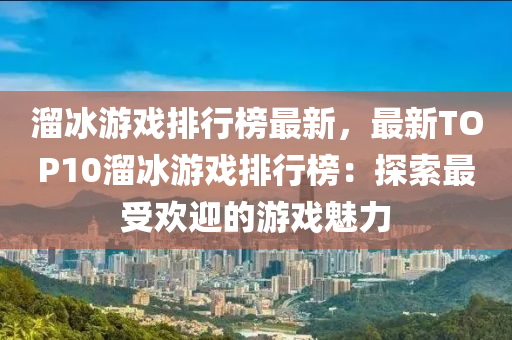 溜冰游戲排行榜最新，最新TOP10溜冰游戲排行榜：探索最受歡迎的游戲魅力